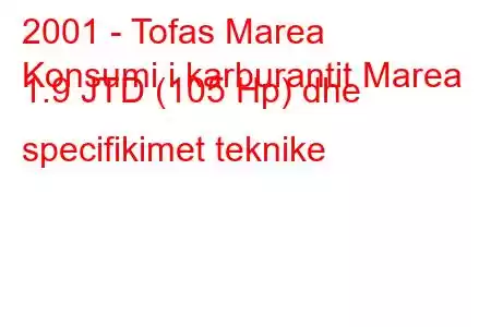 2001 - Tofas Marea
Konsumi i karburantit Marea 1.9 JTD (105 Hp) dhe specifikimet teknike