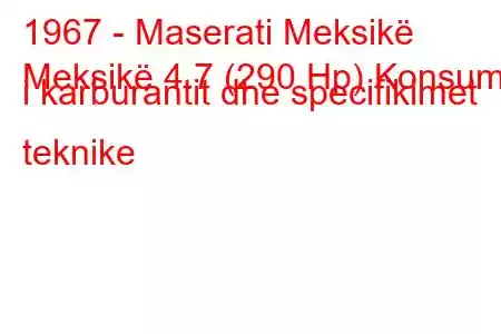 1967 - Maserati Meksikë
Meksikë 4.7 (290 Hp) Konsumi i karburantit dhe specifikimet teknike