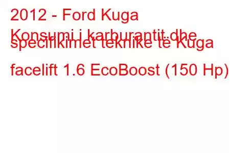 2012 - Ford Kuga
Konsumi i karburantit dhe specifikimet teknike të Kuga facelift 1.6 EcoBoost (150 Hp)