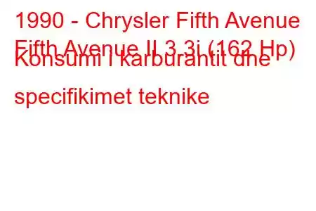 1990 - Chrysler Fifth Avenue
Fifth Avenue II 3.3i (162 Hp) Konsumi i karburantit dhe specifikimet teknike