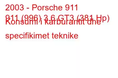 2003 - Porsche 911
911 (996) 3.6 GT3 (381 Hp) Konsumi i karburantit dhe specifikimet teknike