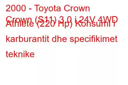 2000 - Toyota Crown
Crown (S11) 3.0 i 24V 4WD Athlete (220 Hp) Konsumi i karburantit dhe specifikimet teknike