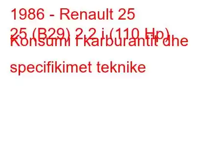 1986 - Renault 25
25 (B29) 2.2 i (110 Hp) Konsumi i karburantit dhe specifikimet teknike