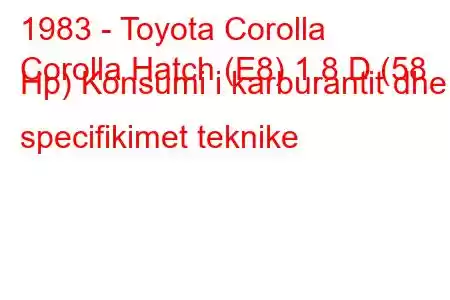 1983 - Toyota Corolla
Corolla Hatch (E8) 1.8 D (58 Hp) Konsumi i karburantit dhe specifikimet teknike