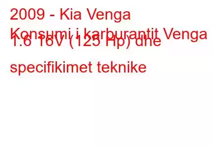 2009 - Kia Venga
Konsumi i karburantit Venga 1.6 16V (125 Hp) dhe specifikimet teknike