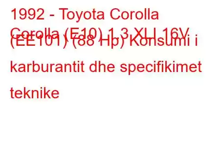 1992 - Toyota Corolla
Corolla (E10) 1.3 XLI 16V (EE101) (88 Hp) Konsumi i karburantit dhe specifikimet teknike