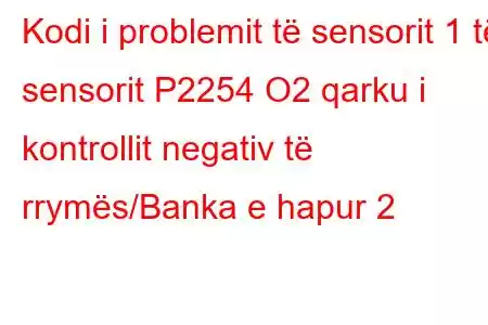 Kodi i problemit të sensorit 1 të sensorit P2254 O2 qarku i kontrollit negativ të rrymës/Banka e hapur 2