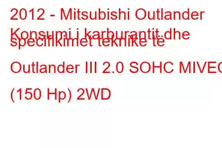 2012 - Mitsubishi Outlander
Konsumi i karburantit dhe specifikimet teknike të Outlander III 2.0 SOHC MIVEC (150 Hp) 2WD