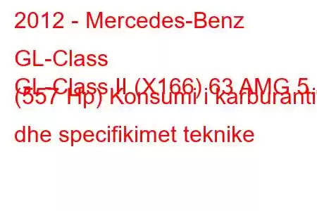 2012 - Mercedes-Benz GL-Class
GL-Class II (X166) 63 AMG 5.5 (557 Hp) Konsumi i karburantit dhe specifikimet teknike