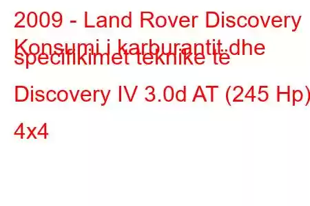 2009 - Land Rover Discovery
Konsumi i karburantit dhe specifikimet teknike të Discovery IV 3.0d AT (245 Hp) 4x4