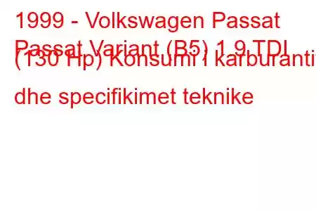 1999 - Volkswagen Passat
Passat Variant (B5) 1.9 TDI (130 Hp) Konsumi i karburantit dhe specifikimet teknike