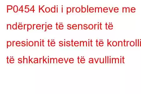 P0454 Kodi i problemeve me ndërprerje të sensorit të presionit të sistemit të kontrollit të shkarkimeve të avullimit