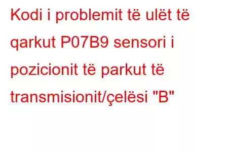 Kodi i problemit të ulët të qarkut P07B9 sensori i pozicionit të parkut të transmisionit/çelësi 