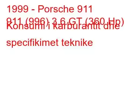 1999 - Porsche 911
911 (996) 3.6 GT (360 Hp) Konsumi i karburantit dhe specifikimet teknike