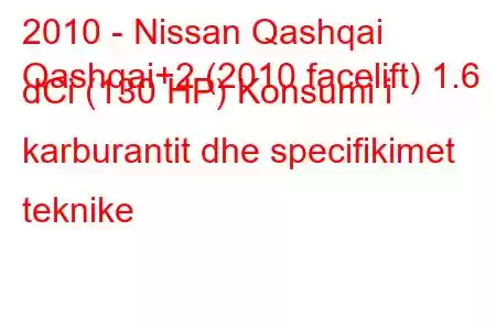 2010 - Nissan Qashqai
Qashqai+2 (2010 facelift) 1.6 dCi (130 HP) Konsumi i karburantit dhe specifikimet teknike