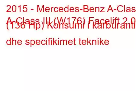 2015 - Mercedes-Benz A-Class
A-Class III (W176) Facelift 2.0d (136 Hp) Konsumi i karburantit dhe specifikimet teknike