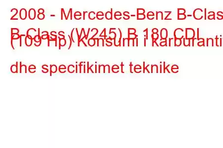 2008 - Mercedes-Benz B-Class
B-Class (W245) B 180 CDI (109 Hp) Konsumi i karburantit dhe specifikimet teknike