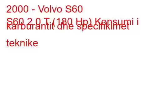 2000 - Volvo S60
S60 2.0 T (180 Hp) Konsumi i karburantit dhe specifikimet teknike