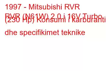 1997 - Mitsubishi RVR
RVR (N61W) 2.0 i 16V Turbo (230 Hp) Konsumi i karburantit dhe specifikimet teknike