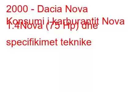 2000 - Dacia Nova
Konsumi i karburantit Nova 1.4Nova (75 Hp) dhe specifikimet teknike