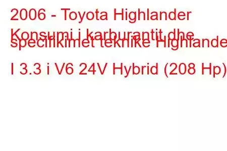 2006 - Toyota Highlander
Konsumi i karburantit dhe specifikimet teknike Highlander I 3.3 i V6 24V Hybrid (208 Hp)