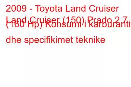 2009 - Toyota Land Cruiser
Land Cruiser (150) Prado 2.7 i (160 Hp) Konsumi i karburantit dhe specifikimet teknike