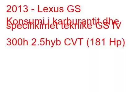 2013 - Lexus GS
Konsumi i karburantit dhe specifikimet teknike GS IV 300h 2.5hyb CVT (181 Hp)