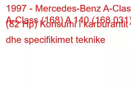 1997 - Mercedes-Benz A-Class
A-Class (168) A 140 (168.031) (82 Hp) Konsumi i karburantit dhe specifikimet teknike