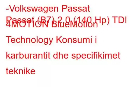 -Volkswagen Passat
Passat (B7) 2.0 (140 Hp) TDI 4MOTION BlueMotion Technology Konsumi i karburantit dhe specifikimet teknike