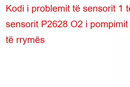 Kodi i problemit të sensorit 1 të sensorit P2628 O2 i pompimit të rrymës