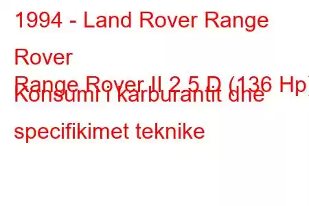 1994 - Land Rover Range Rover
Range Rover II 2.5 D (136 Hp) Konsumi i karburantit dhe specifikimet teknike