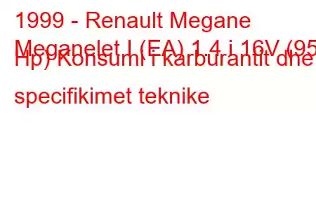 1999 - Renault Megane
Meganelet I (EA) 1.4 i 16V (95 Hp) Konsumi i karburantit dhe specifikimet teknike