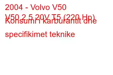 2004 - Volvo V50
V50 2.5 20V T5 (220 Hp) Konsumi i karburantit dhe specifikimet teknike