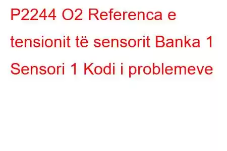 P2244 O2 Referenca e tensionit të sensorit Banka 1 Sensori 1 Kodi i problemeve