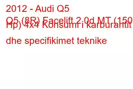 2012 - Audi Q5
Q5 (8R) Facelift 2.0d MT (150 Hp) 4x4 Konsumi i karburantit dhe specifikimet teknike