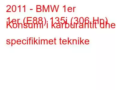 2011 - BMW 1er
1er (E88) 135i (306 Hp) Konsumi i karburantit dhe specifikimet teknike