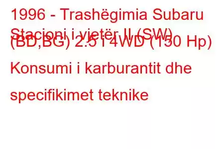 1996 - Trashëgimia Subaru
Stacioni i vjetër II (SW) (BD,BG) 2.5 i 4WD (150 Hp) Konsumi i karburantit dhe specifikimet teknike