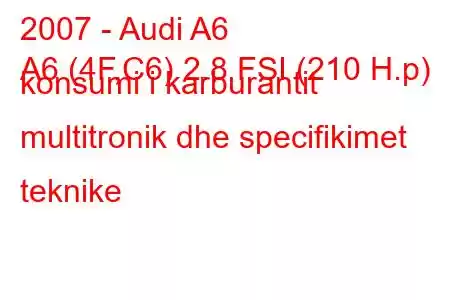 2007 - Audi A6
A6 (4F,C6) 2.8 FSI (210 H.p) konsumi i karburantit multitronik dhe specifikimet teknike