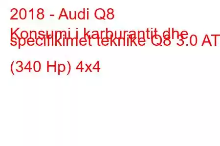 2018 - Audi Q8
Konsumi i karburantit dhe specifikimet teknike Q8 3.0 AT (340 Hp) 4x4