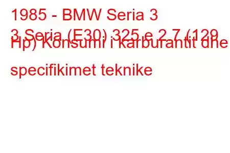 1985 - BMW Seria 3
3 Seria (E30) 325 e 2.7 (129 Hp) Konsumi i karburantit dhe specifikimet teknike