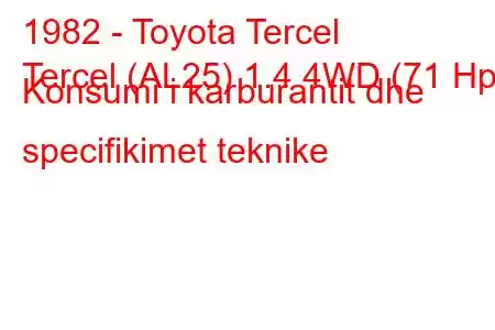 1982 - Toyota Tercel
Tercel (AL25) 1.4 4WD (71 Hp) Konsumi i karburantit dhe specifikimet teknike