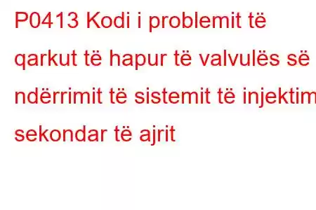 P0413 Kodi i problemit të qarkut të hapur të valvulës së ndërrimit të sistemit të injektimit sekondar të ajrit