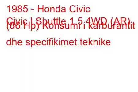 1985 - Honda Civic
Civic I Shuttle 1.5 4WD (AR) (86 Hp) Konsumi i karburantit dhe specifikimet teknike