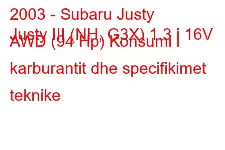 2003 - Subaru Justy
Justy III (NH, G3X) 1.3 i 16V AWD (94 Hp) Konsumi i karburantit dhe specifikimet teknike