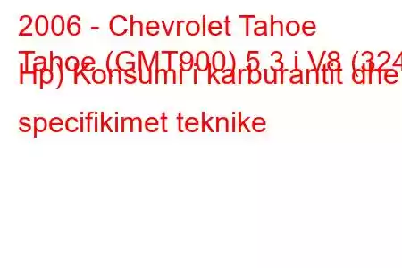 2006 - Chevrolet Tahoe
Tahoe (GMT900) 5.3 i V8 (324 Hp) Konsumi i karburantit dhe specifikimet teknike