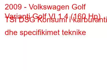 2009 - Volkswagen Golf
Varianti Golf VI 1.4 (160 Hp) TSI DSG Konsumi i karburantit dhe specifikimet teknike