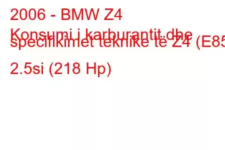 2006 - BMW Z4
Konsumi i karburantit dhe specifikimet teknike të Z4 (E85) 2.5si (218 Hp)