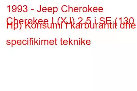 1993 - Jeep Cherokee
Cherokee I (XJ) 2.5 i SE (130 Hp) Konsumi i karburantit dhe specifikimet teknike