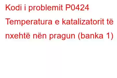 Kodi i problemit P0424 Temperatura e katalizatorit të nxehtë nën pragun (banka 1)