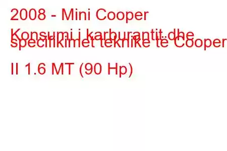 2008 - Mini Cooper
Konsumi i karburantit dhe specifikimet teknike të Cooper II 1.6 MT (90 Hp)